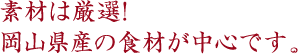 素材は厳選!岡山県産の食材が中心です。